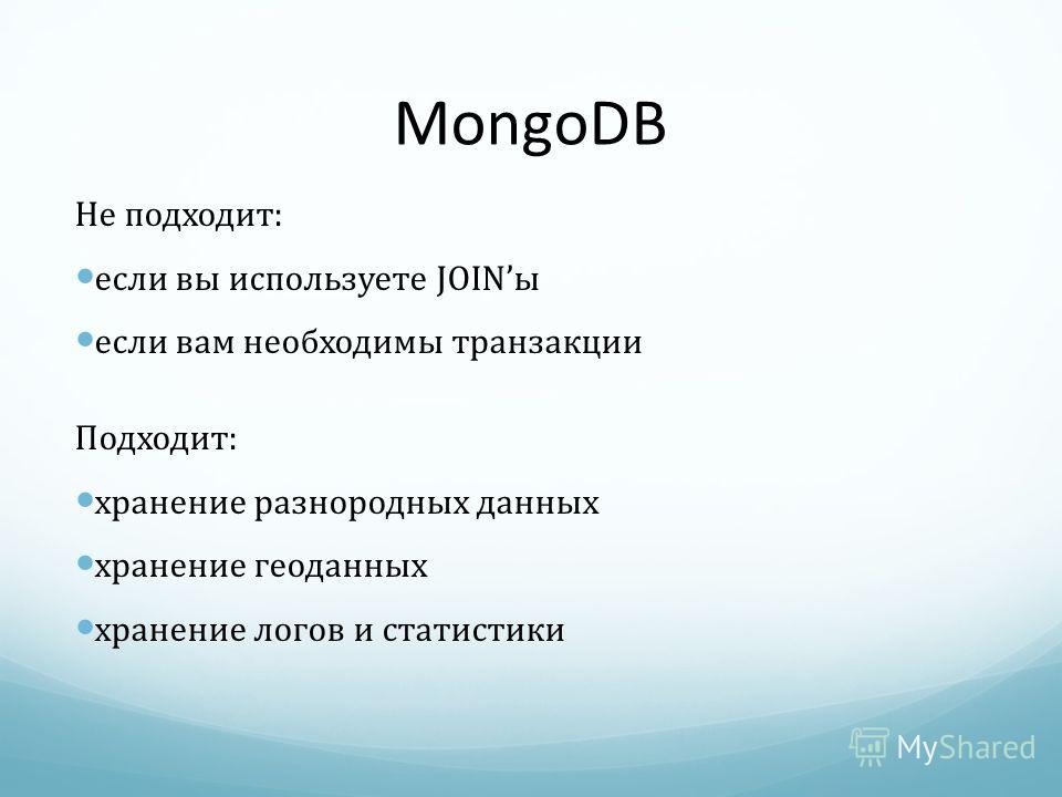 MongoDB Не подходит: если вы используете JOINы если вам необходимы транзакции Подходит: хранение разнородных данных хранение геоданных хранение логов и статистики