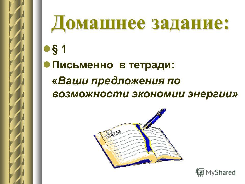 Домашнее задание: § 1 Письменно в тетради: «Ваши предложения по возможности экономии энергии»