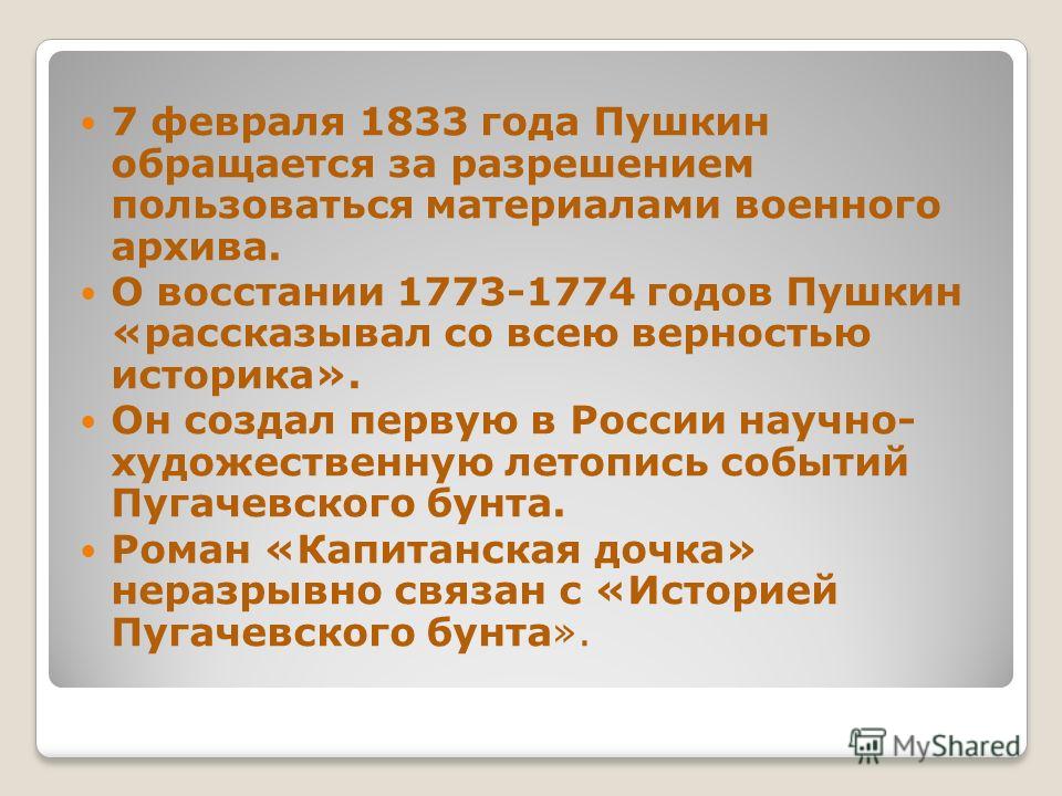 7 февраля 1833 года Пушкин обращается за разрешением пользоваться материалами военного архива. О восстании 1773-1774 годов Пушкин «рассказывал со всею верностью историка». Он создал первую в России научно- художественную летопись событий Пугачевского