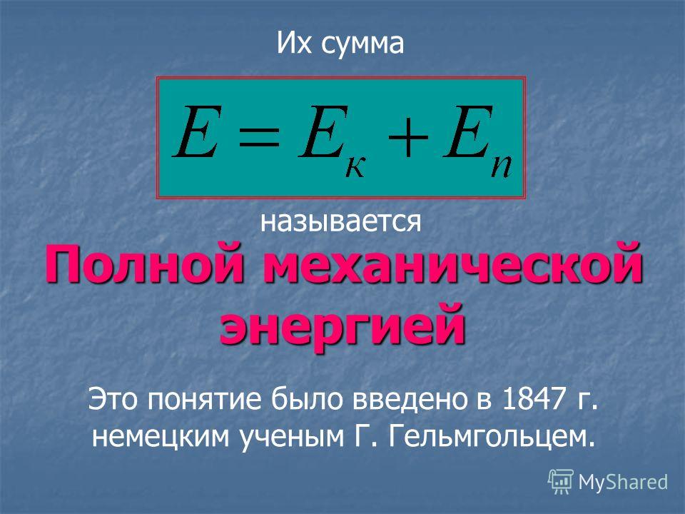 Полной механической энергией Их сумма Это понятие было введено в 1847 г. немецким ученым Г. Гельмгольцем. называется
