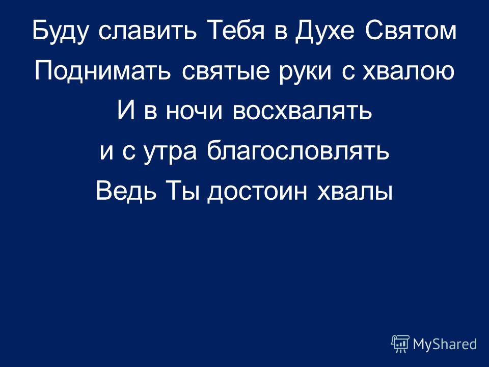 Буду славить Тебя в Духе Святом Поднимать святые руки с хвалою И в ночи восхвалять и с утра благословлять Ведь Ты достоин хвалы