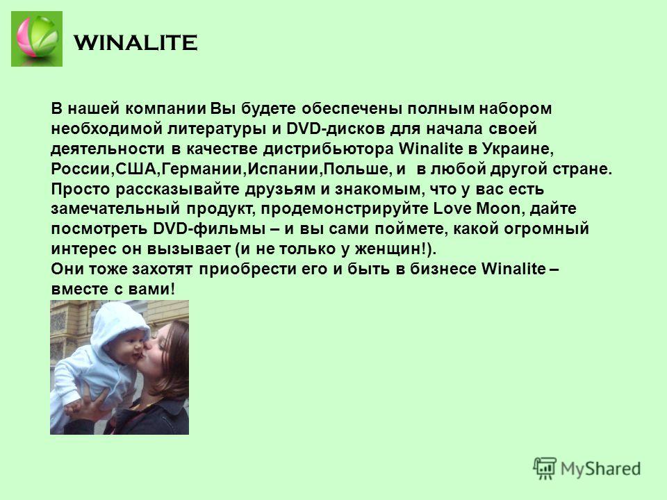 WINALITE В нашей компании Вы будете обеспечены полным набором необходимой литературы и DVD-дисков для начала своей деятельности в качестве дистрибьютора Winalite в Украине, России,США,Германии,Испании,Польше, и в любой другой стране. Просто рассказыв