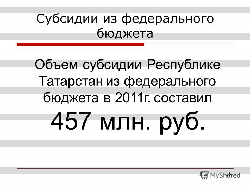 Субсидии из федерального бюджета 16 Объем субсидии Республике Татарстан из федерального бюджета в 2011г. составил 457 млн. руб.