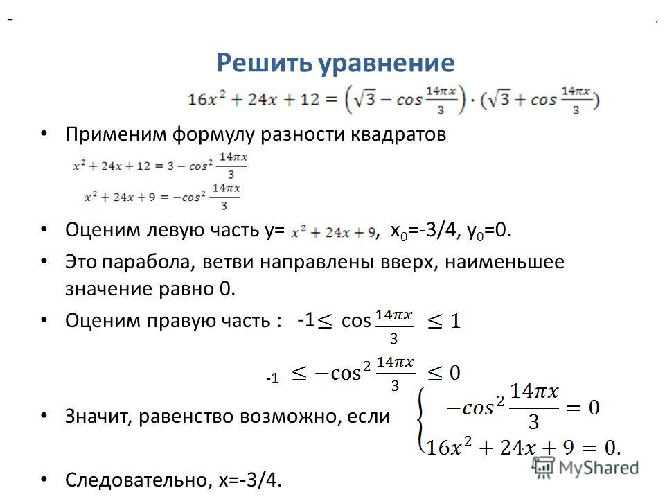Решить уравнение Применим формулу разности квадратов Оценим левую часть у=, х 0 =-3/4, у 0 =0. Это парабола, ветви направлены вверх, наименьшее значение равно 0. Оценим правую часть : cos Значит, равенство возможно, если Следовательно, х=-3/4., cos -