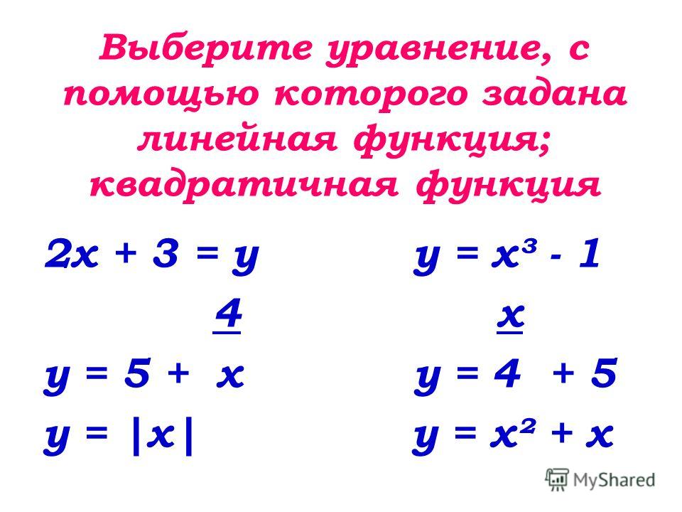 Выберите уравнение, с помощью которого задана линейная функция; квадратичная функция 2х + 3 = у у = х³ - 1 4 х у = 5 + х у = 4 + 5 у = |х| у = х² + х