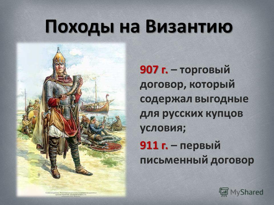 Походы на Византию 907 г. 907 г. – торговый договор, который содержал выгодные для русских купцов условия; 911 г. 911 г. – первый письменный договор