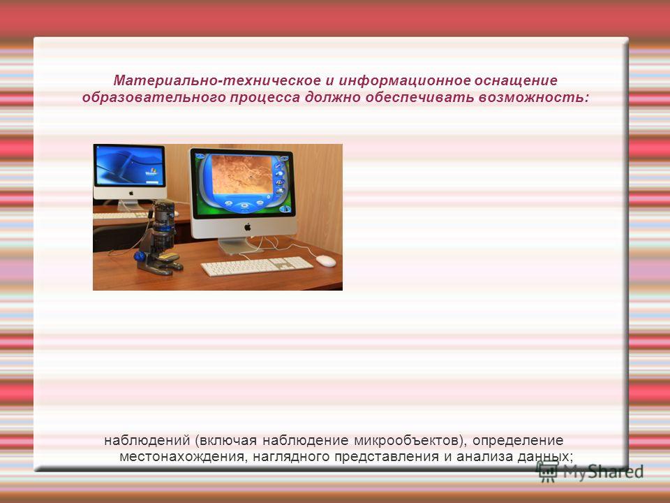 Материально-техническое и информационное оснащение образовательного процесса должно обеспечивать возможность: наблюдений (включая наблюдение микрообъектов), определение местонахождения, наглядного представления и анализа данных;