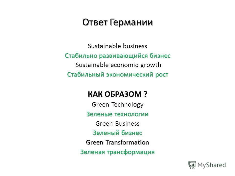 Ответ Германии Sustainable business Стабильно развивающийся бизнес Sustainable economic growth Стабильный экономический рост КАК ОБРАЗОМ ? Green Technology Зеленые технологии Green Business Зеленый бизнес Green Transformation Зеленая трансформация