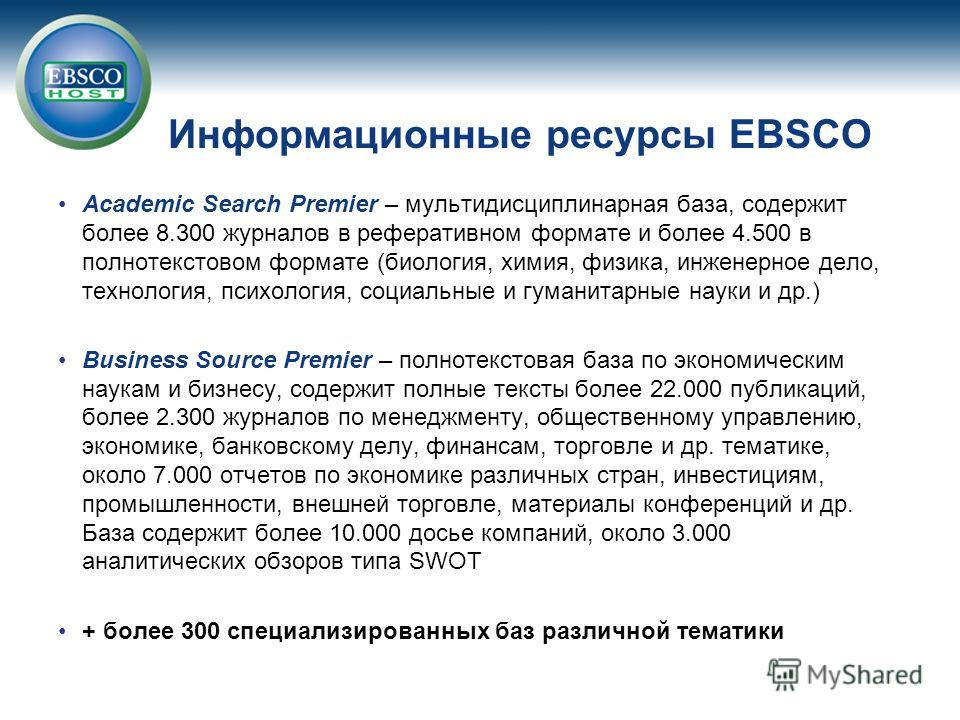 Информационные ресурсы EBSCO Academic Search Premier – мультидисциплинарная база, содержит более 8.300 журналов в реферативном формате и более 4.500 в полнотекстовом формате (биология, химия, физика, инженерное дело, технология, психология, социальны
