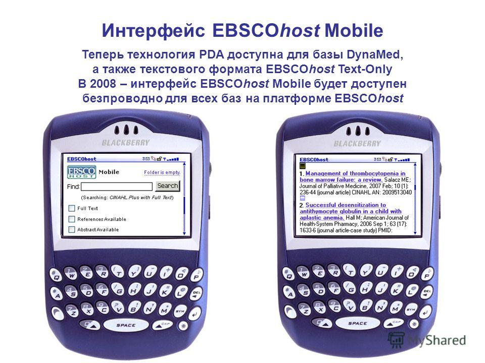Интерфейс EBSCOhost Mobile Теперь технология PDA доступна для базы DynaMed, а также текстового формата EBSCOhost Text-Only В 2008 – интерфейс EBSCOhost Mobile будет доступен безпроводно для всех баз на платформе EBSCOhost