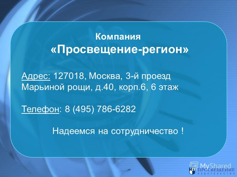 Компания «Просвещение-регион» Адрес: 127018, Москва, 3-й проезд Марьиной рощи, д.40, корп.6, 6 этаж Телефон: 8 (495) 786-6282 Надеемся на сотрудничество !