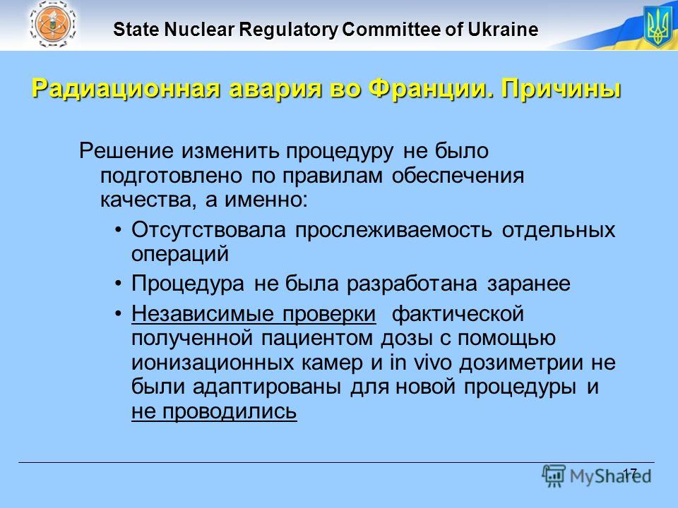 State Nuclear Regulatory Committee of Ukraine 17 Решение изменить процедуру не было подготовлено по правилам обеспечения качества, а именно: Отсутствовала прослеживаемость отдельных операций Процедура не была разработана заранее Независимые проверки 