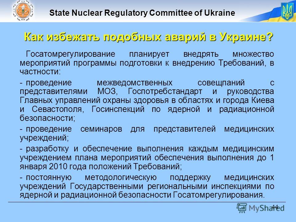State Nuclear Regulatory Committee of Ukraine 44 Как избежать подобных аварий в Украине? Госатомрегулирование планирует внедрять множество мероприятий программы подготовки к внедрению Требований, в частности: -проведение межведомственных совещпаний с