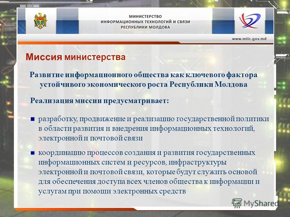 Развитие информационного общества как ключевого фактора устойчивого экономического роста Республики Молдова Миссия министерства разработку, продвижение и реализацию государственной политики в области развития и внедрения информационных технологий, эл