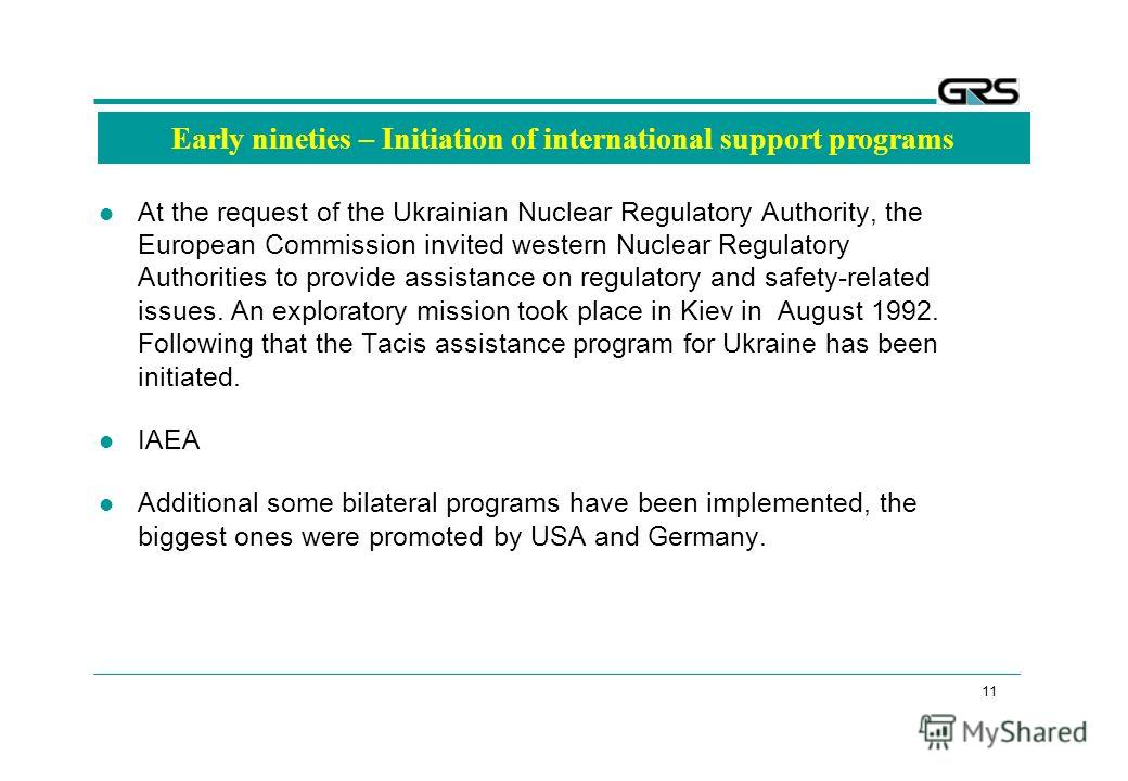 11 Early nineties – Initiation of international support programs At the request of the Ukrainian Nuclear Regulatory Authority, the European Commission invited western Nuclear Regulatory Authorities to provide assistance on regulatory and safety-relat
