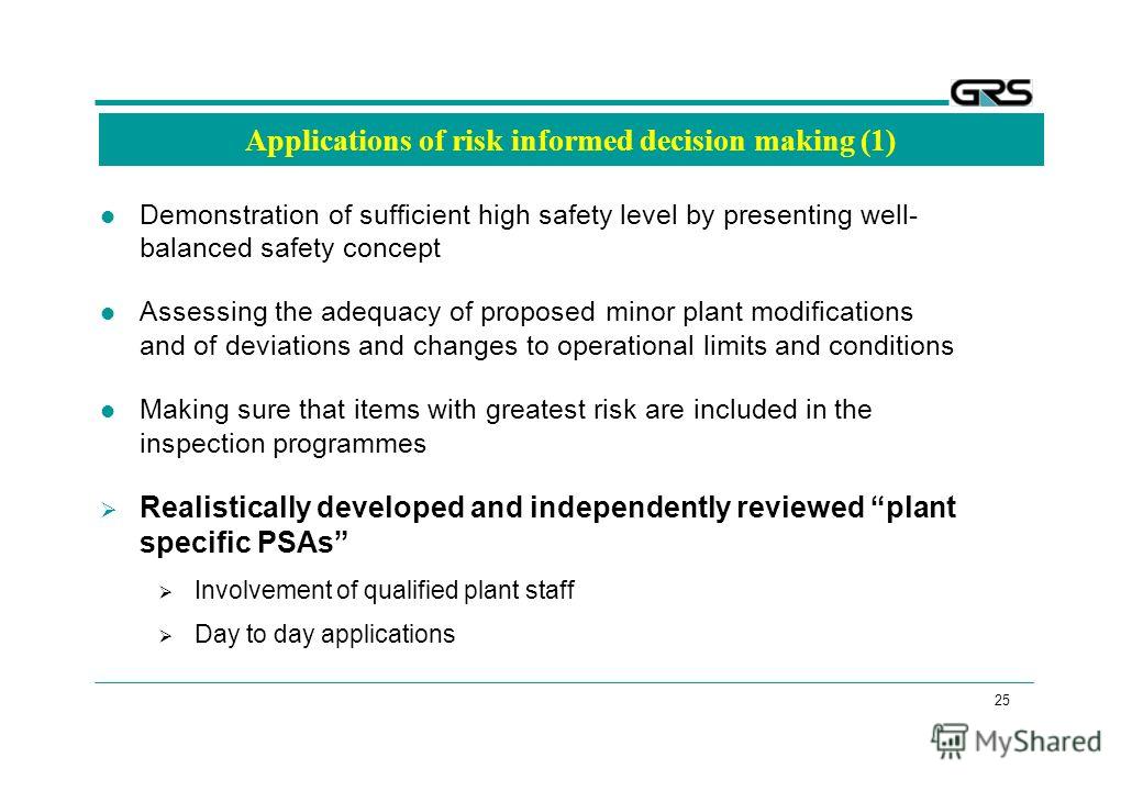 25 Applications of risk informed decision making (1) Demonstration of sufficient high safety level by presenting well- balanced safety concept Assessing the adequacy of proposed minor plant modifications and of deviations and changes to operational l