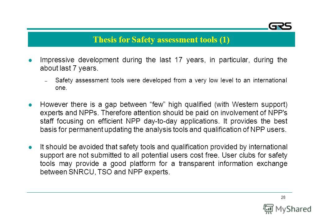28 Thesis for Safety assessment tools (1) Impressive development during the last 17 years, in particular, during the about last 7 years. – Safety assessment tools were developed from a very low level to an international one. However there is a gap be