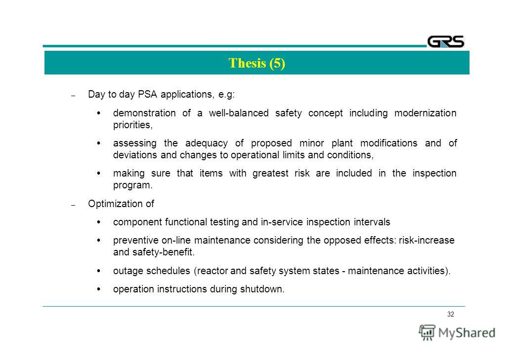32 Thesis (5) – Day to day PSA applications, e.g: demonstration of a well-balanced safety concept including modernization priorities, assessing the adequacy of proposed minor plant modifications and of deviations and changes to operational limits and