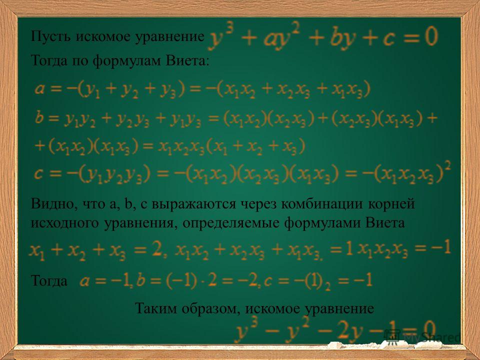 Пусть искомое уравнение Тогда по формулам Виета: Видно, что a, b, c выражаются через комбинации корней исходного уравнения, определяемые формулами Виета Тогда Таким образом, искомое уравнение