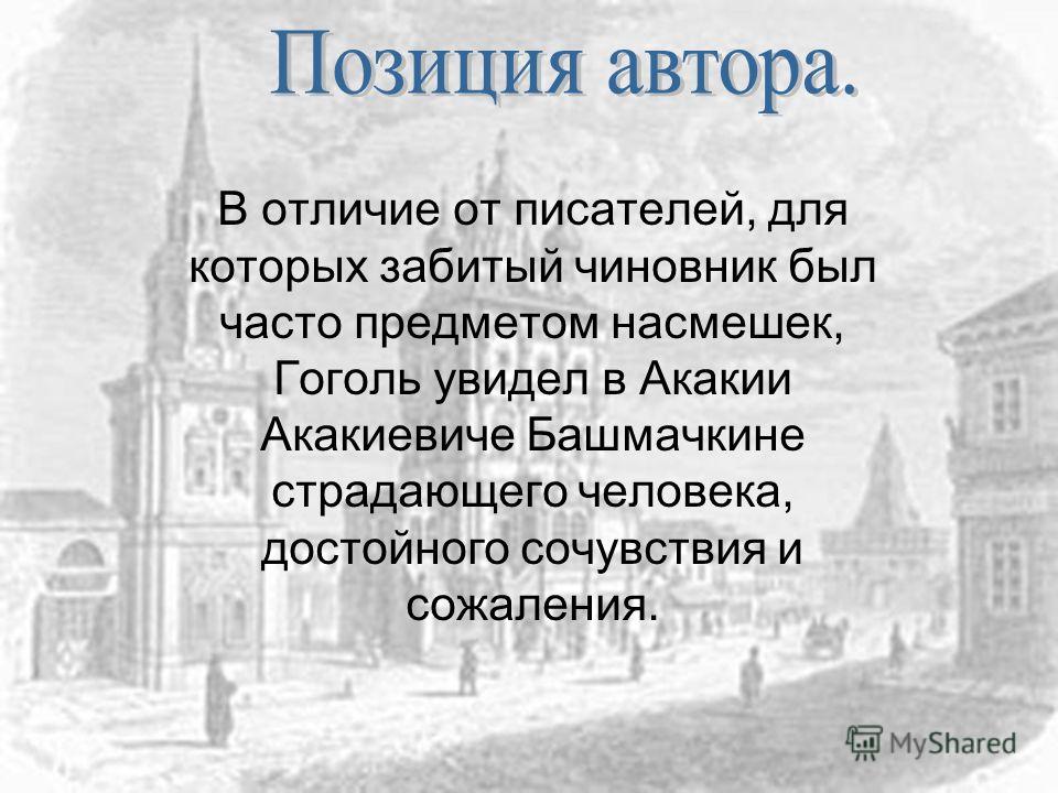В отличие от писателей, для которых забитый чиновник был часто предметом насмешек, Гоголь увидел в Акакии Акакиевиче Башмачкине страдающего человека, достойного сочувствия и сожаления.