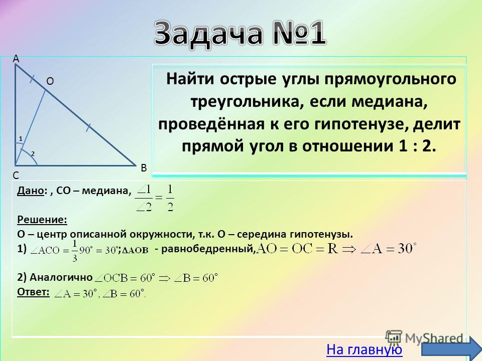 Дано:, CO – медиана, Решение: О – центр описанной окружности, т.к. О – середина гипотенузы. 1) ; - равнобедренный, 2) Аналогично Ответ: А О В С 1 2