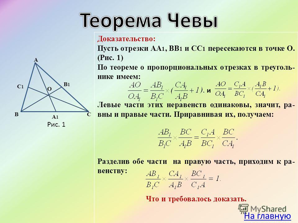 В С1С1 А В1В1 С А1А1 О Доказательство: Пусть отрезки АА 1, ВВ 1 и СС 1 пересекаются в точке О. (Рис. 1) По теореме о пропорциональных отрезках в треуголь- нике имеем: Левые части этих неравенств одинаковы, значит, ра- вны и правые части. Приравнивая 