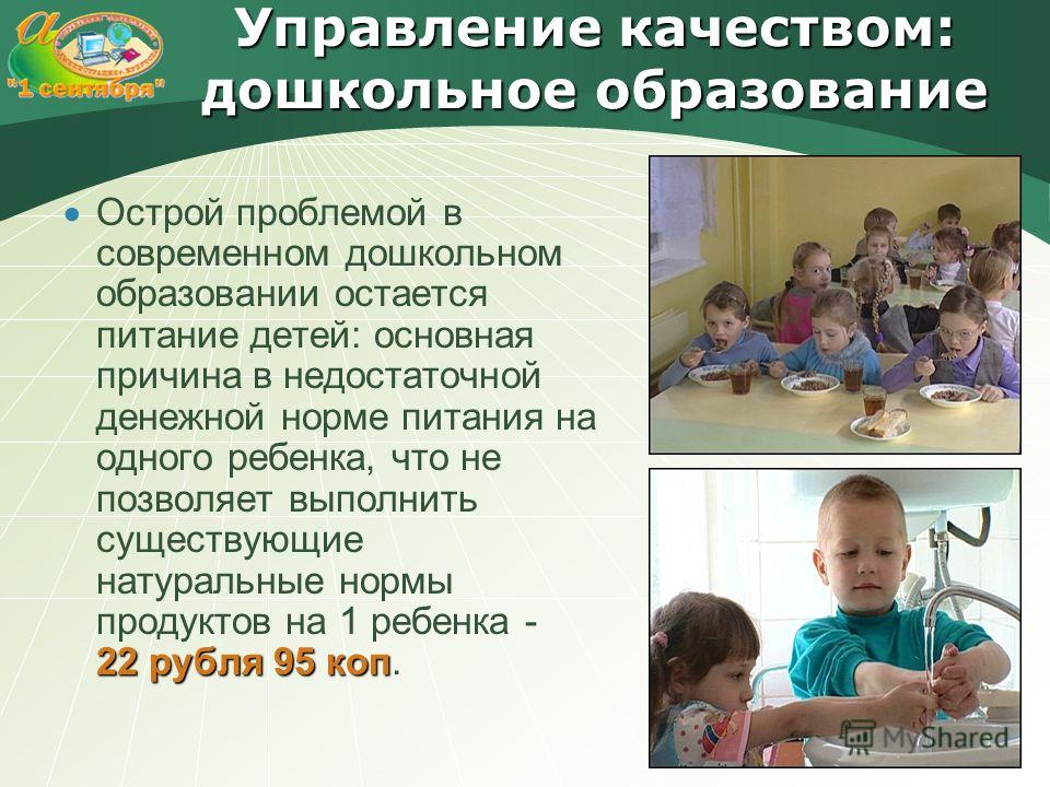 Управление качеством: дошкольное образование 22 рубля 95 коп Острой проблемой в современном дошкольном образовании остается питание детей: основная причина в недостаточной денежной норме питания на одного ребенка, что не позволяет выполнить существую
