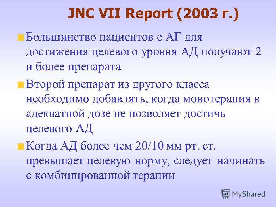 JNC VII Report (2003 г.) Большинство пациентов с АГ для достижения целевого уровня АД получают 2 и более препарата Второй препарат из другого класса необходимо добавлять, когда монотерапия в адекватной дозе не позволяет достичь целевого АД Когда АД б