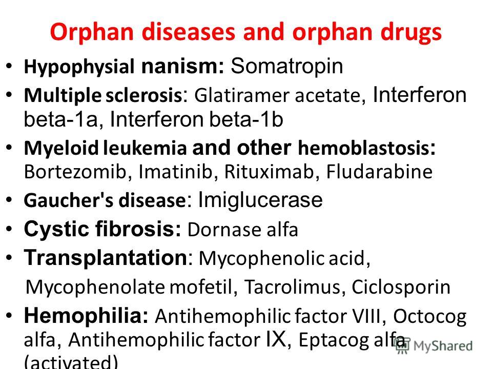 Orphan diseases and orphan drugs Hypophysial nanism: Somatropin Multiple sclerosis : Glatiramer acetate, Interferon beta-1a, Interferon beta-1b Myeloid leukemia and other hemoblastosis : Bortezomib, Imatinib, Rituximab, Fludarabine Gaucher's disease 