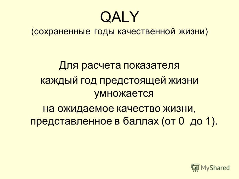 QALY (сохраненные годы качественной жизни) Для расчета показателя каждый год предстоящей жизни умножается на ожидаемое качество жизни, представленное в баллах (от 0 до 1).