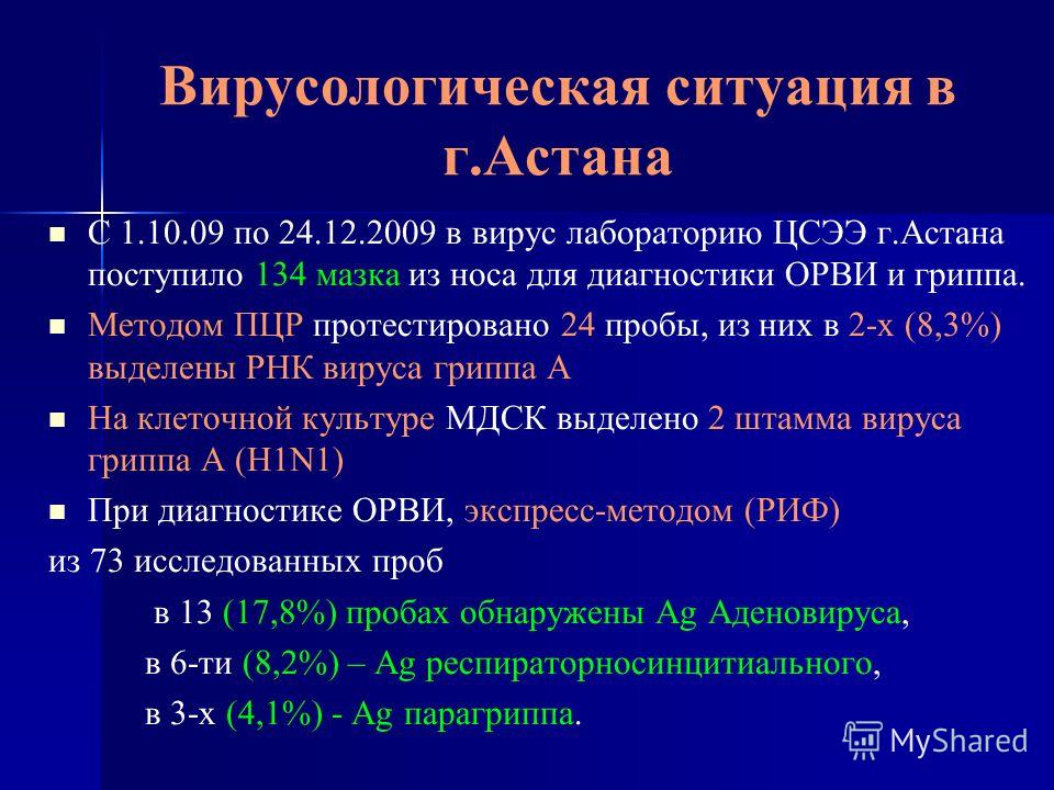 Вирусологическая ситуация в г.Астана С 1.10.09 по 24.12.2009 в вирус лабораторию ЦСЭЭ г.Астана поступило 134 мазка из носа для диагностики ОРВИ и гриппа. Методом ПЦР протестировано 24 пробы, из них в 2-х (8,3%) выделены РНК вируса гриппа А На клеточн