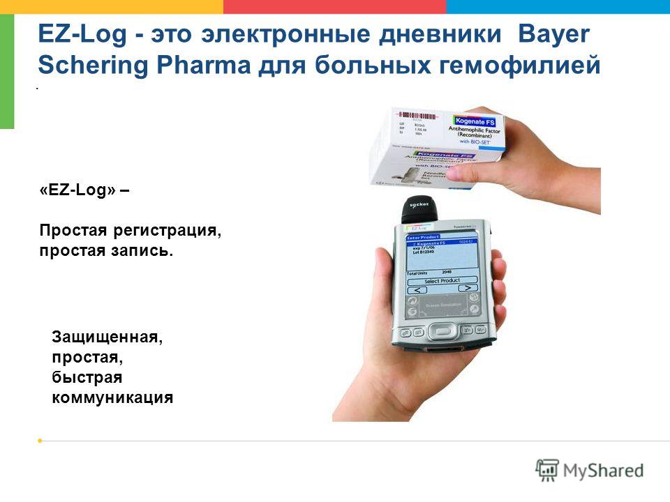 12/8/2013 Page 5 EZ-Log - это электронные дневники Bayer Schering Pharma для больных гемофилией. «EZ-Log» – Простая регистрация, простая запись. Защищенная, простая, быстрая коммуникация
