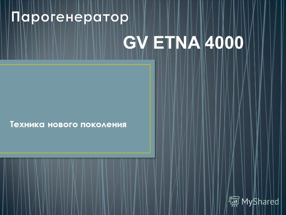 Техника нового поколения GV ETNA 4000