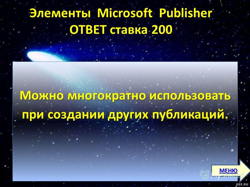 Элементы Microsoft Publisher ОТВЕТ ставка 200 Элементы Microsoft Publisher ОТВЕТ ставка 200 Можно многократно использовать при создании других публикаций. МЕНЮ