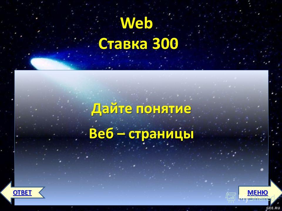 Web Ставка 300 Дайте понятие Веб – страницы Дайте понятие Веб – страницы МЕНЮ ОТВЕТ