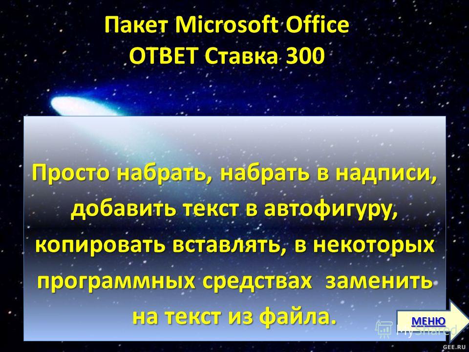 Пакет Microsoft Office ОТВЕТ Ставка 300 Пакет Microsoft Office ОТВЕТ Ставка 300 Просто набрать, набрать в надписи, добавить текст в автофигуру, копировать вставлять, в некоторых программных средствах заменить на текст из файла. МЕНЮ
