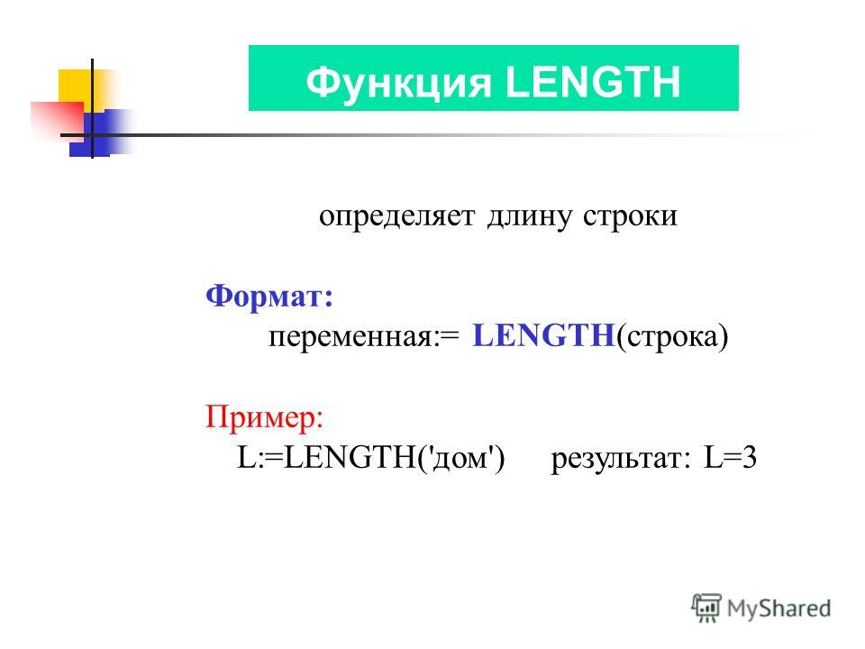 Функция LENGTH определяет длину строки Формат: переменная:= LENGTH(строка) Пример: L:=LENGTH('дом') результат: L=3