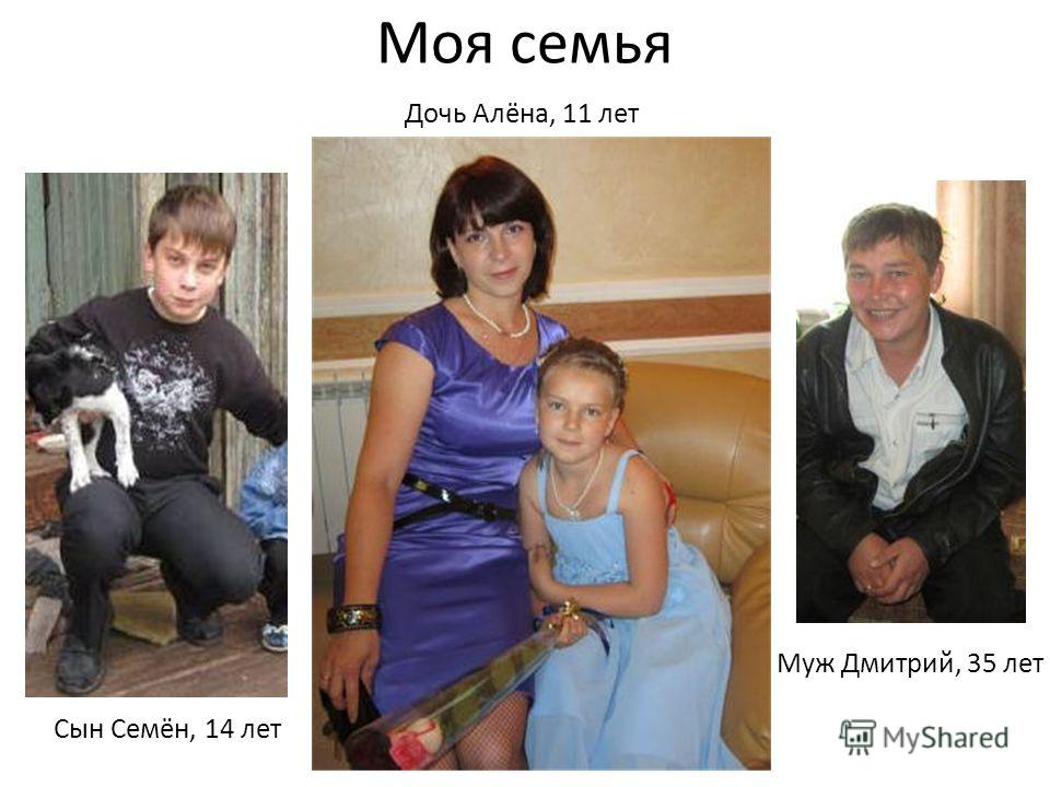 Моя семья Сын Семён, 14 лет Дочь Алёна, 11 лет Муж Дмитрий, 35 лет