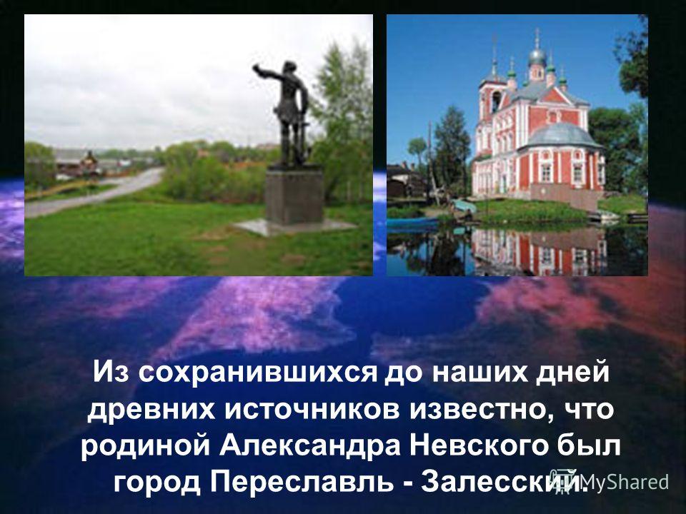 Из сохранившихся до наших дней древних источников известно, что родиной Александра Невского был город Переславль - Залесский.