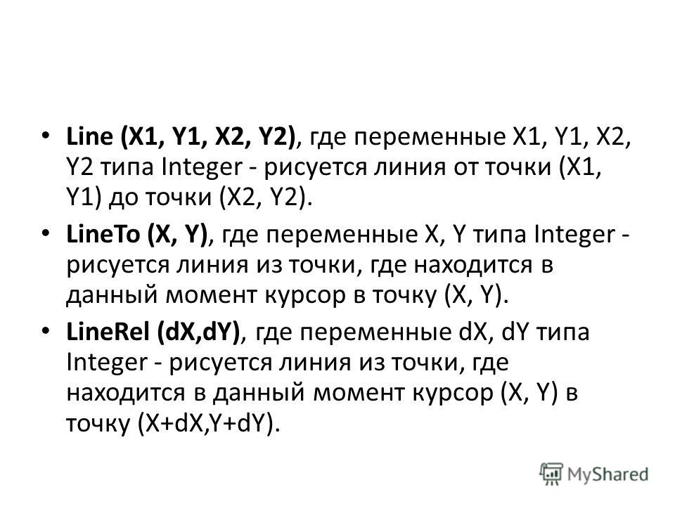 Line (X1, Y1, X2, Y2), где переменные X1, Y1, X2, Y2 типа Integer - рисуется линия от точки (X1, Y1) до точки (X2, Y2). LineTo (X, Y), где переменные X, Y типа Integer - рисуется линия из точки, где находится в данный момент курсор в точку (X, Y). Li