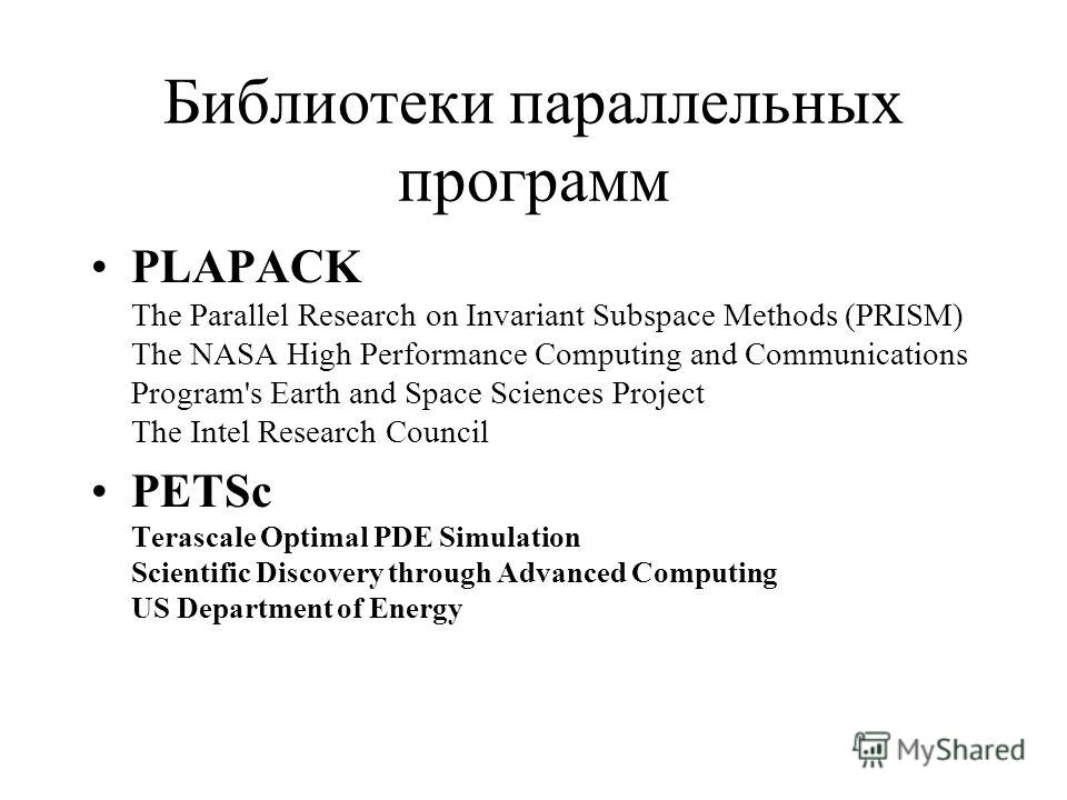 Библиотеки параллельных программ PLAPACK The Parallel Research on Invariant Subspace Methods (PRISM) The NASA High Performance Computing and Communications Program's Earth and Space Sciences Project The Intel Research Council PETSc Terascale Optimal 