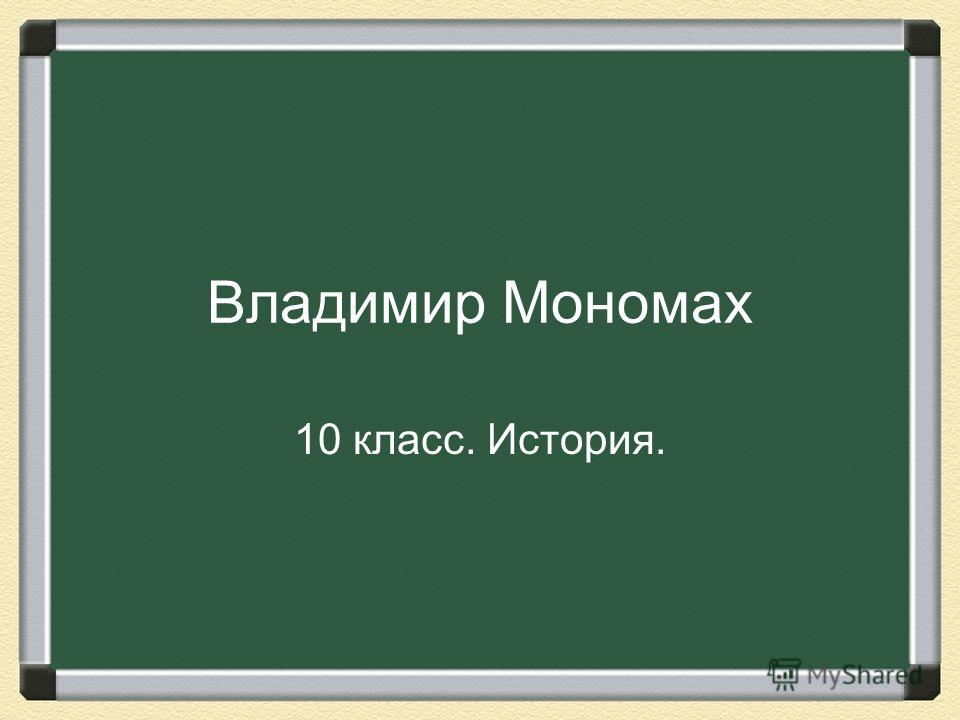 Владимир Мономах 10 класс. История.