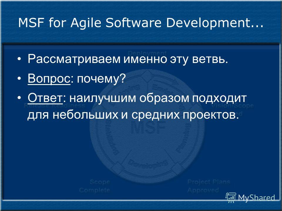 MSF for Agile Software Development... Рассматриваем именно эту ветвь. Вопрос: почему? Ответ: наилучшим образом подходит для небольших и средних проектов.