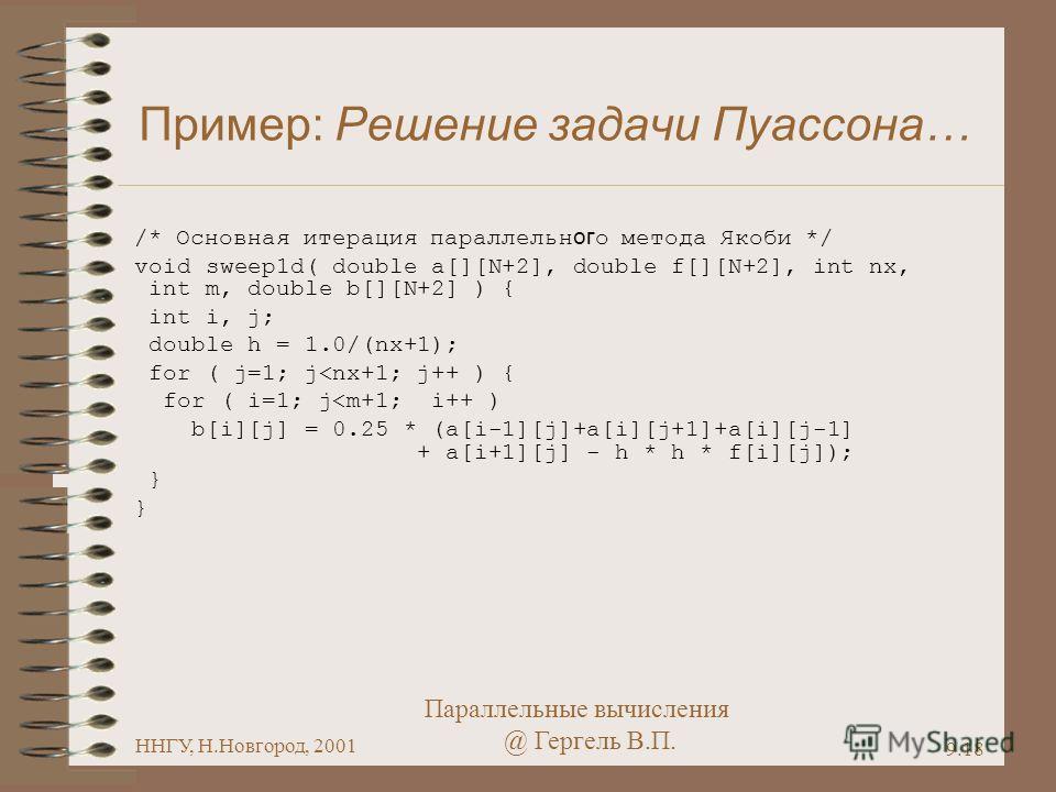 Параллельные вычисления @ Гергель В.П. ННГУ, Н.Новгород, 2001 9.18 Пример: Решение задачи Пуассона… /* Основная итерация параллельн ог о метода Якоби */ void sweep1d( double a[][N+2], double f[][N+2], int nx, int m, double b[][N+2] ) { int i, j; doub