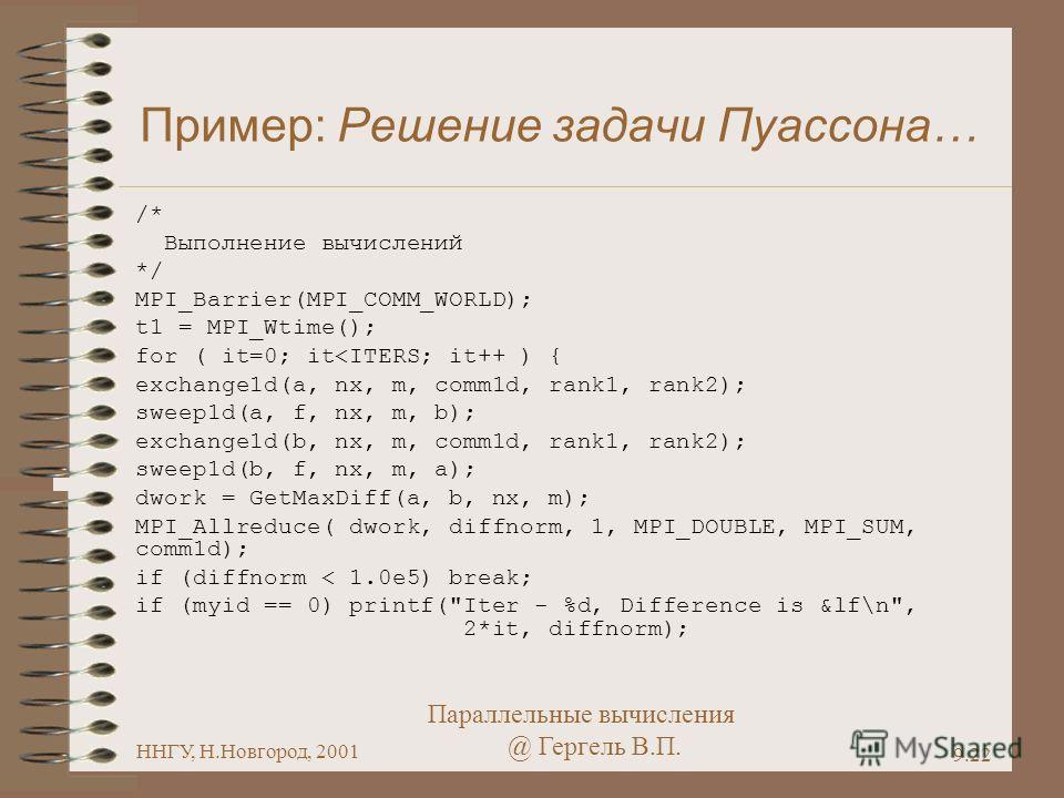 Параллельные вычисления @ Гергель В.П. ННГУ, Н.Новгород, 2001 9.22 Пример: Решение задачи Пуассона… /* Выполнение вычислений */ MPI_Barrier(MPI_COMM_WORLD); t1 = MPI_Wtime(); for ( it=0; it