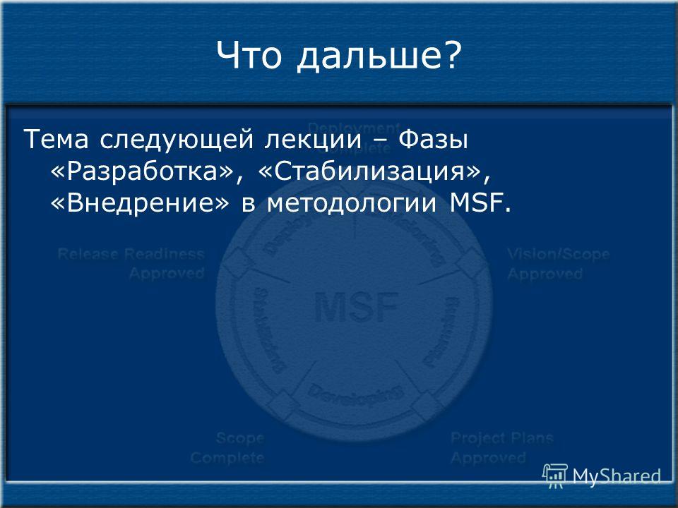 Что дальше? Тема следующей лекции – Фазы «Разработка», «Стабилизация», «Внедрение» в методологии MSF.
