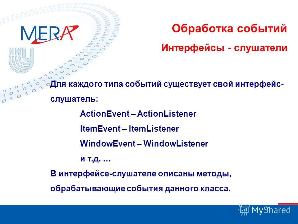 7 Обработка событий Интерфейсы - слушатели Для каждого типа событий существует свой интерфейс- слушатель: ActionEvent – ActionListener ItemEvent – ItemListener WindowEvent – WindowListener и т.д. … В интерфейсе-слушателе описаны методы, обрабатывающи