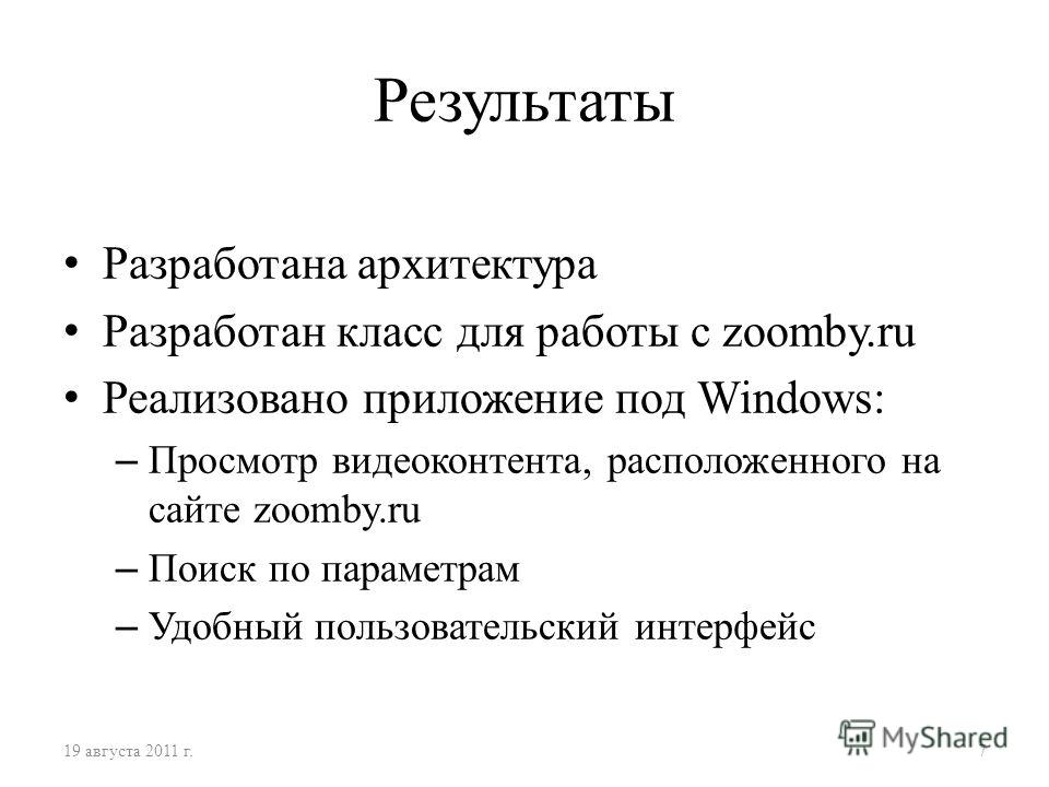 Результаты Разработана архитектура Разработан класс для работы с zoomby.ru Реализовано приложение под Windows: – Просмотр видеоконтента, расположенного на сайте zoomby.ru – Поиск по параметрам – Удобный пользовательский интерфейс 19 августа 2011 г.7