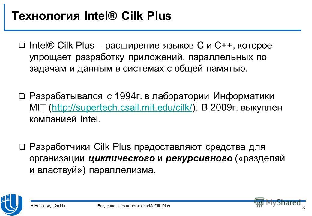 3 Технология Intel® Cilk Plus Intel® Cilk Plus – расширение языков C и C++, которое упрощает разработку приложений, параллельных по задачам и данным в системах с общей памятью. Разрабатывался с 1994г. в лаборатории Информатики MIT (http://supertech.c