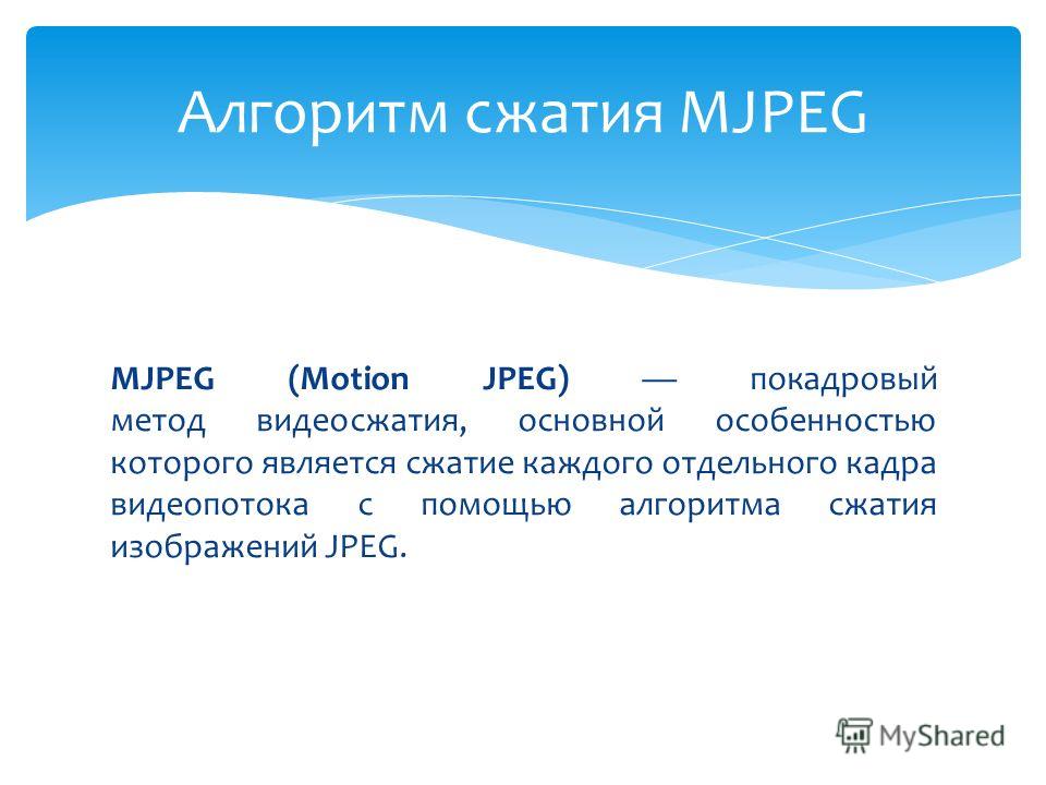 MJPEG (Motion JPEG) покадровый метод видеосжатия, основной особенностью которого является сжатие каждого отдельного кадра видеопотока с помощью алгоритма сжатия изображений JPEG. Алгоритм сжатия MJPEG